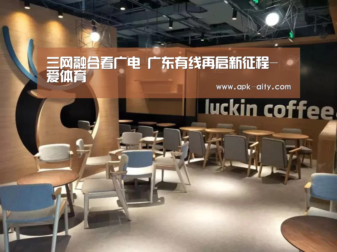 三网融合看广电 广东有线再启新征程-爱体育(图2) 爱体育